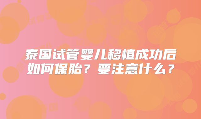 泰国试管婴儿移植成功后如何保胎？要注意什么？