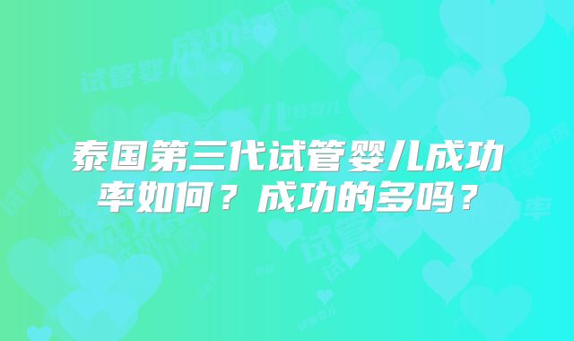 泰国第三代试管婴儿成功率如何？成功的多吗？