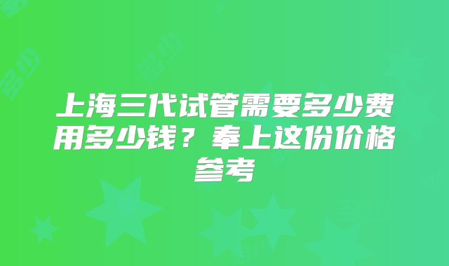 上海三代试管需要多少费用多少钱?奉上这份价格参考