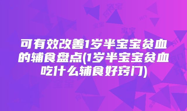 可有效改善1岁半宝宝贫血的辅食盘点(1岁半宝宝贫血吃什么辅食好窍门)