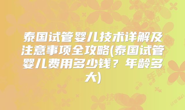 泰国试管婴儿技术详解及注意事项全攻略(泰国试管婴儿费用多少钱?年龄多大)