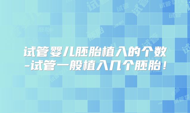 试管婴儿胚胎植入的个数-试管一般植入几个胚胎！
