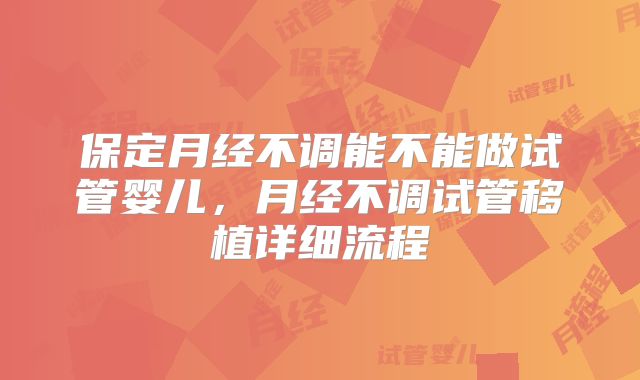 保定月经不调能不能做试管婴儿，月经不调试管移植详细流程