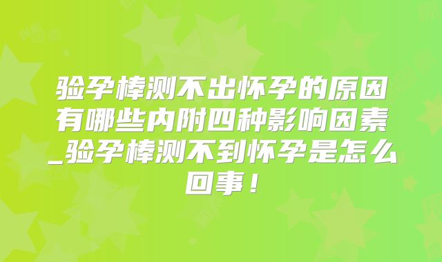 验孕棒测不出怀孕的原因有哪些内附四种影响因素_验孕棒测不到怀孕是怎么回事！