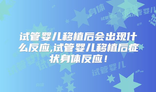 试管婴儿移植后会出现什么反应,试管婴儿移植后症状身体反应！