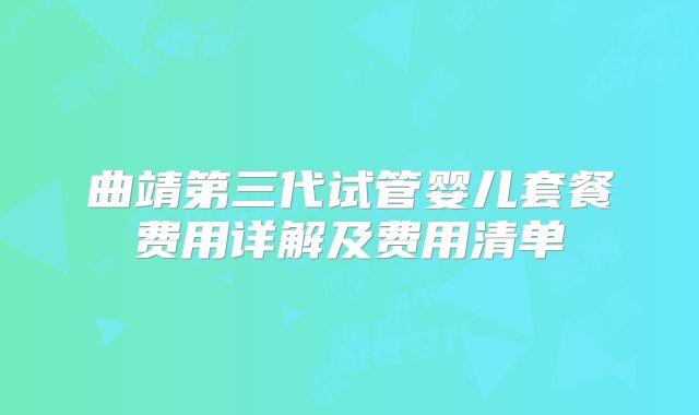 曲靖第三代试管婴儿套餐费用详解及费用清单