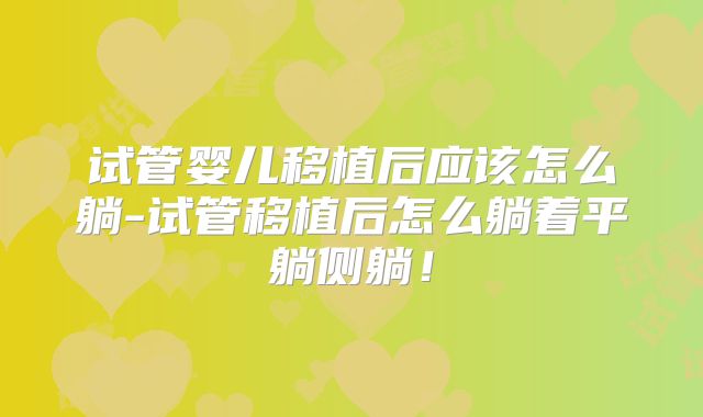 试管婴儿移植后应该怎么躺-试管移植后怎么躺着平躺侧躺！