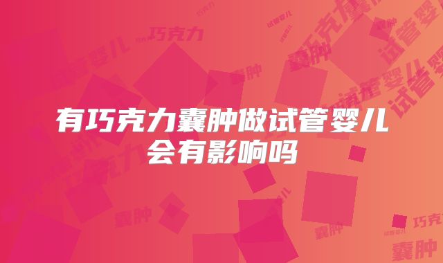 有巧克力囊肿做试管婴儿会有影响吗