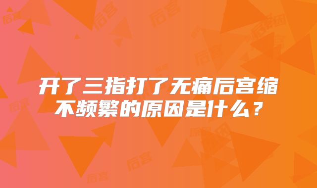 开了三指打了无痛后宫缩不频繁的原因是什么？