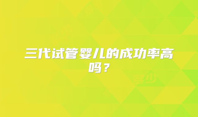 三代试管婴儿的成功率高吗？