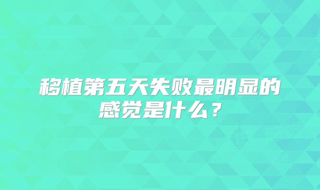 移植第五天失败最明显的感觉是什么？