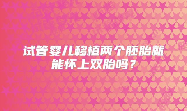 试管婴儿移植两个胚胎就能怀上双胎吗？