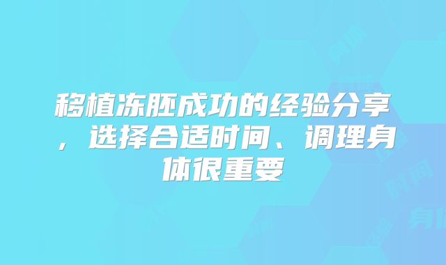 移植冻胚成功的经验分享,选择合适时间、调理身体很重要