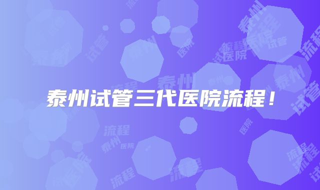 泰州试管三代医院流程！
