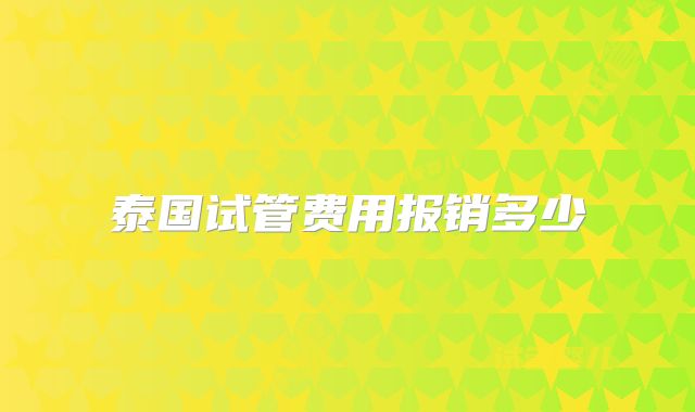 泰国试管费用报销多少