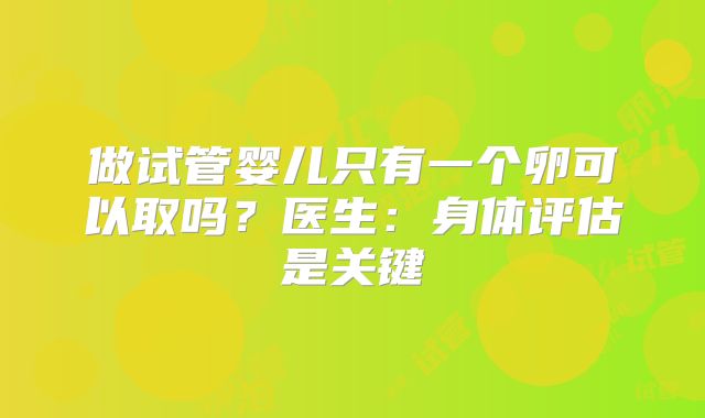 做试管婴儿只有一个卵可以取吗？医生：身体评估是关键