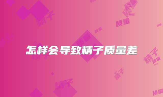怎样会导致精子质量差