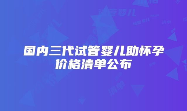 国内三代试管婴儿助怀孕价格清单公布