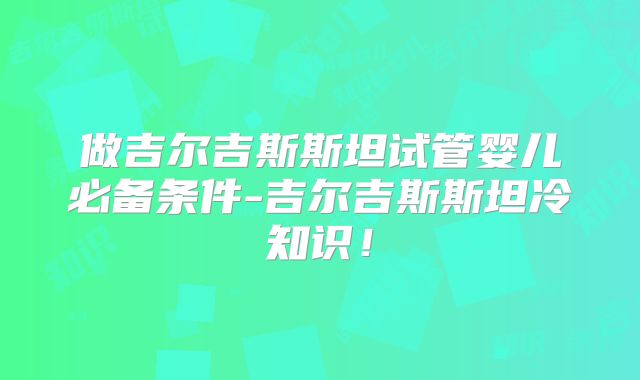 做吉尔吉斯斯坦试管婴儿必备条件-吉尔吉斯斯坦冷知识！