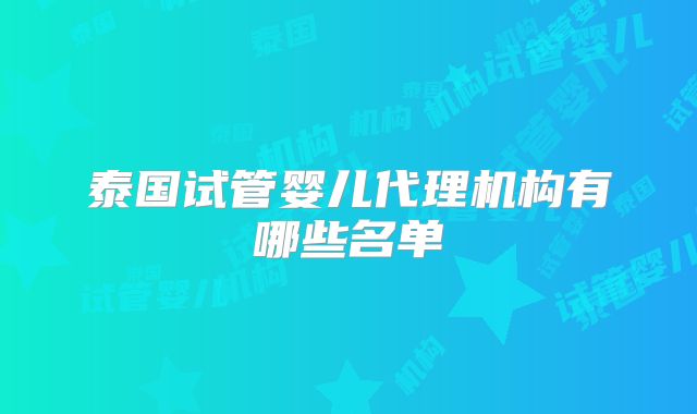 泰国试管婴儿代理机构有哪些名单