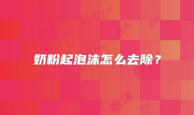 奶粉起泡沫怎么去除?
