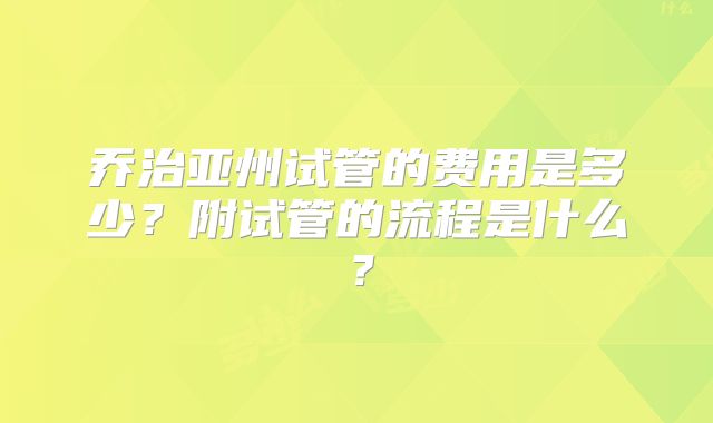 乔治亚州试管的费用是多少？附试管的流程是什么？