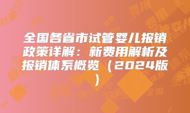 全国各省市试管婴儿报销政策详解：新费用解析及报销体系概览（2024版）