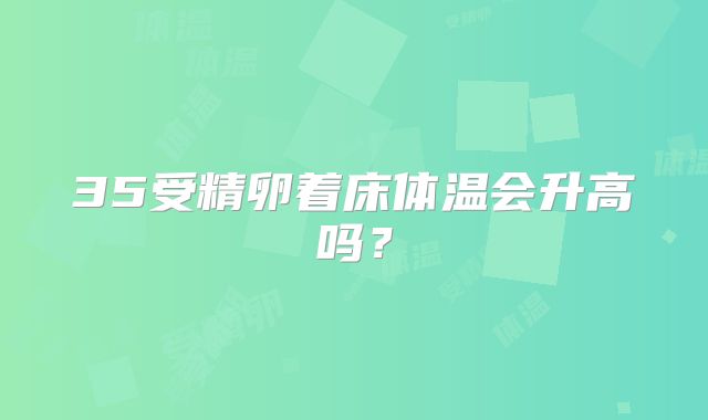 35受精卵着床体温会升高吗？