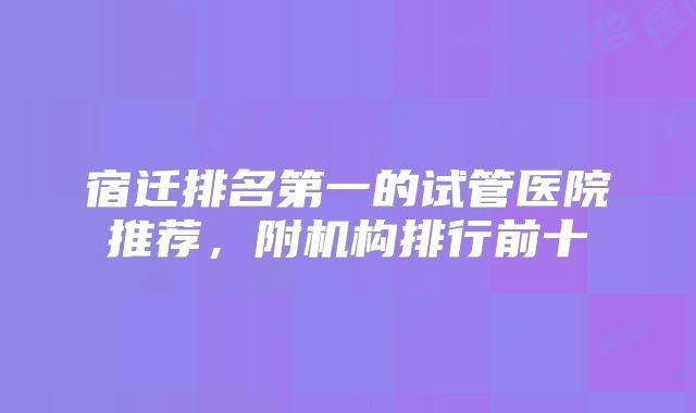 宿迁排名第一的试管医院推荐，附机构排行前十