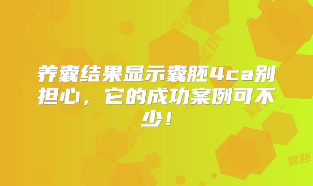 养囊结果显示囊胚4ca别担心，它的成功案例可不少！