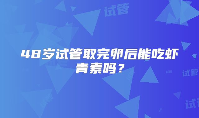 48岁试管取完卵后能吃虾青素吗?