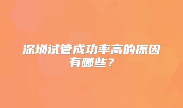 深圳试管成功率高的原因有哪些?
