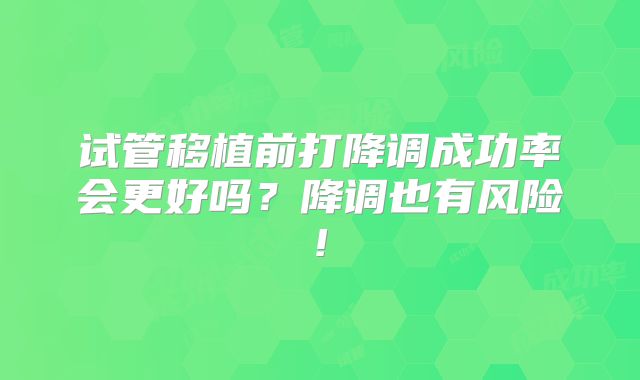 试管移植前打降调成功率会更好吗？降调也有风险!