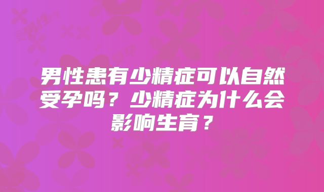 男性患有少精症可以自然受孕吗？少精症为什么会影响生育？