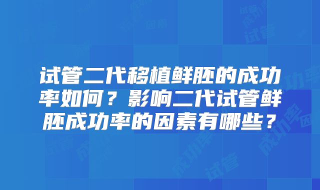 试管二代移植鲜胚的成功率如何？影响二代试管鲜胚成功率的因素有哪些？