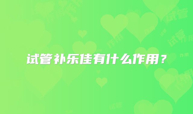 试管补乐佳有什么作用？