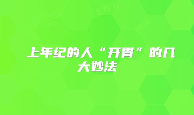 ​上年纪的人“开胃”的几大妙法