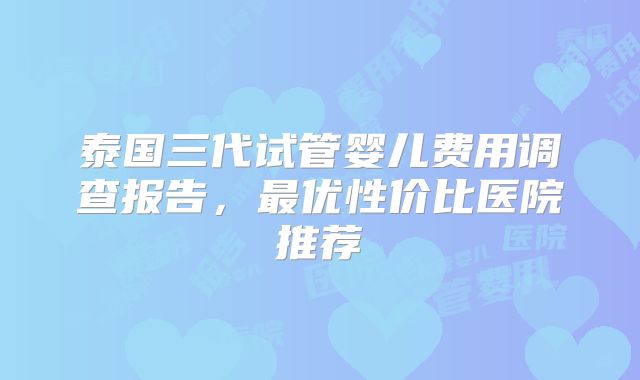 泰国三代试管婴儿费用调查报告，最优性价比医院推荐
