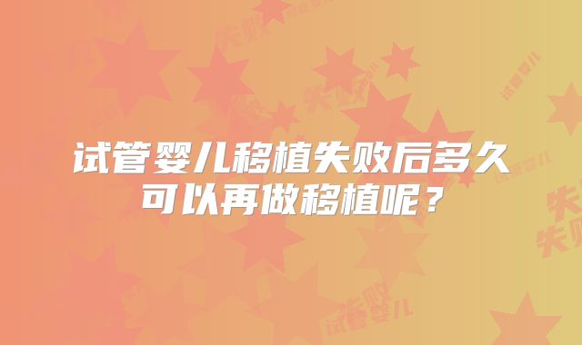 试管婴儿移植失败后多久可以再做移植呢？