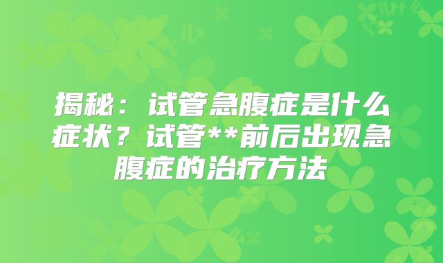 揭秘：试管急腹症是什么症状？试管**前后出现急腹症的治疗方法
