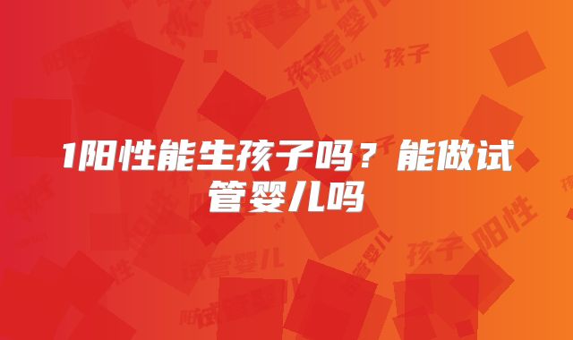 1阳性能生孩子吗？能做试管婴儿吗