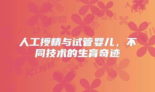 人工授精与试管婴儿，不同技术的生育奇迹
