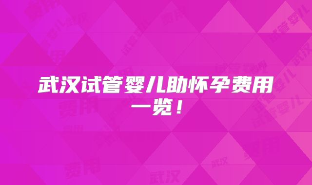 武汉试管婴儿助怀孕费用一览！