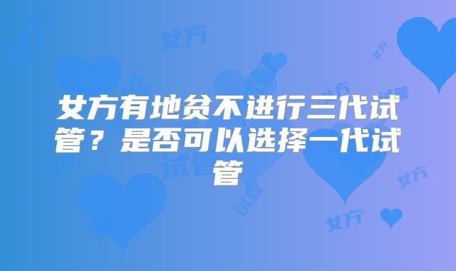 女方有地贫不进行三代试管？是否可以选择一代试管