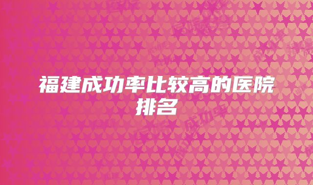福建成功率比较高的医院排名