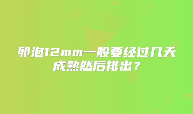卵泡12mm一般要经过几天成熟然后排出？