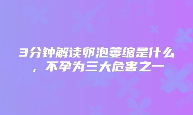 3分钟解读卵泡萎缩是什么，不孕为三大危害之一