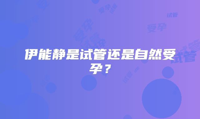 伊能静是试管还是自然受孕？