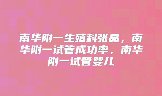 南华附一生殖科张晶,南华附一试管成功率,南华附一试管婴儿