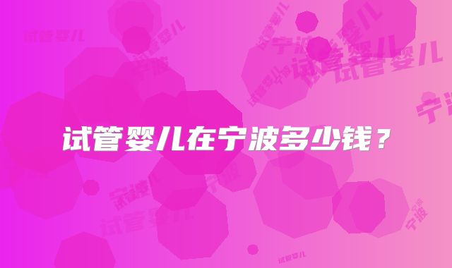 试管婴儿在宁波多少钱？
